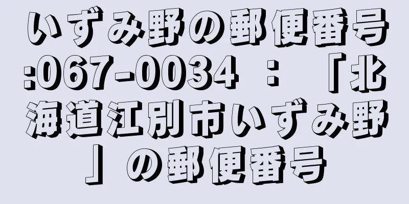 いずみ野の郵便番号:067-0034 ： 「北海道江別市いずみ野」の郵便番号