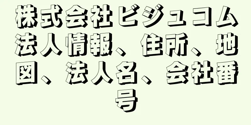 株式会社ビジュコム法人情報、住所、地図、法人名、会社番号