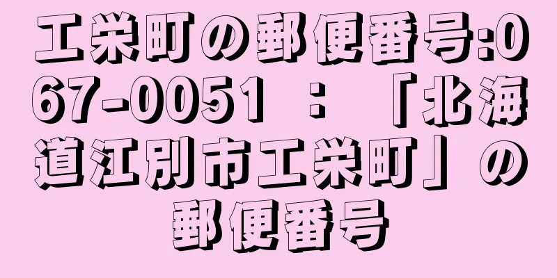 工栄町の郵便番号:067-0051 ： 「北海道江別市工栄町」の郵便番号