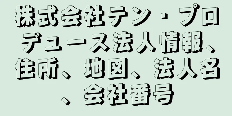 株式会社テン・プロデュース法人情報、住所、地図、法人名、会社番号