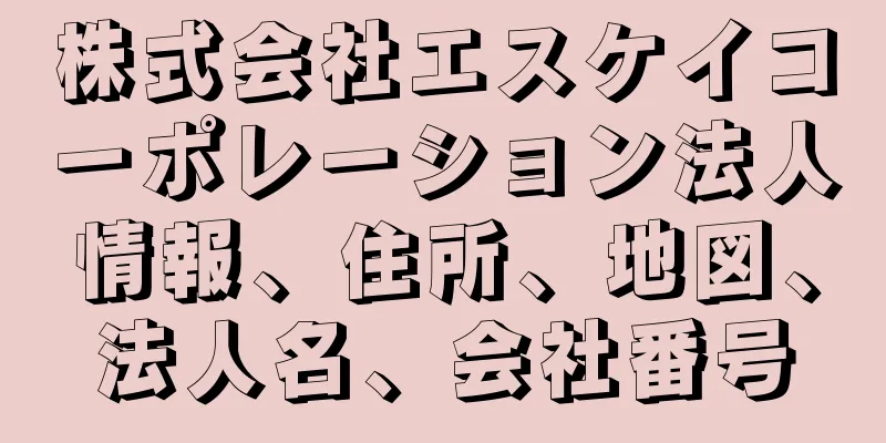 株式会社エスケイコーポレーション法人情報、住所、地図、法人名、会社番号