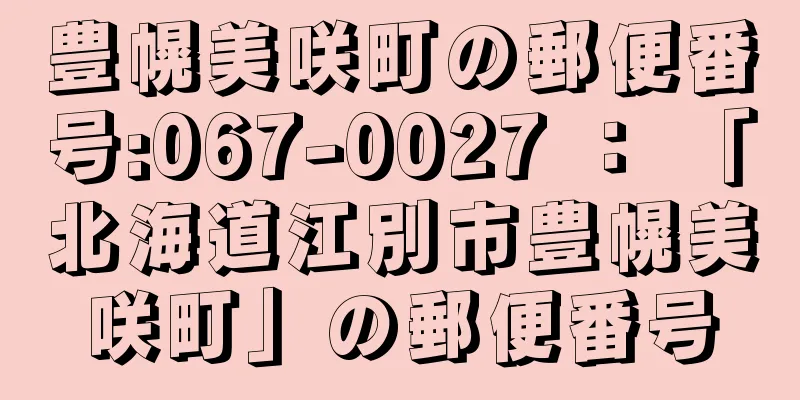 豊幌美咲町の郵便番号:067-0027 ： 「北海道江別市豊幌美咲町」の郵便番号