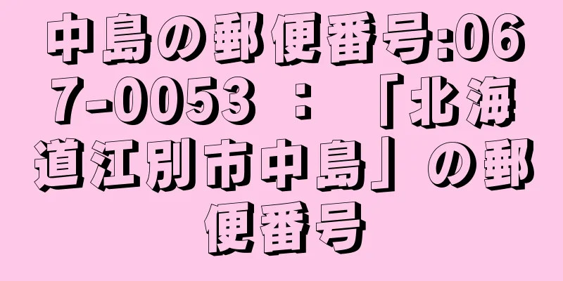 中島の郵便番号:067-0053 ： 「北海道江別市中島」の郵便番号