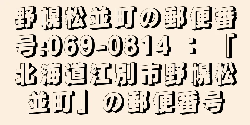 野幌松並町の郵便番号:069-0814 ： 「北海道江別市野幌松並町」の郵便番号