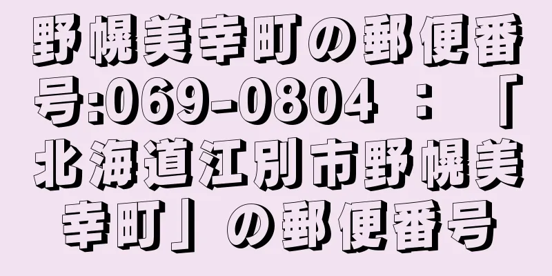 野幌美幸町の郵便番号:069-0804 ： 「北海道江別市野幌美幸町」の郵便番号