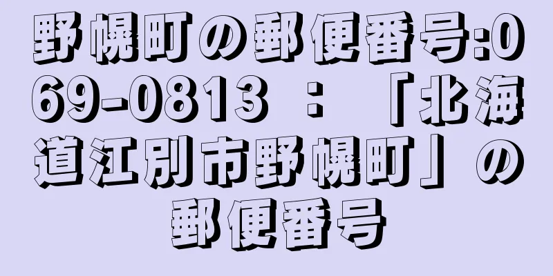 野幌町の郵便番号:069-0813 ： 「北海道江別市野幌町」の郵便番号