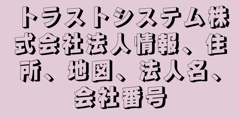 トラストシステム株式会社法人情報、住所、地図、法人名、会社番号