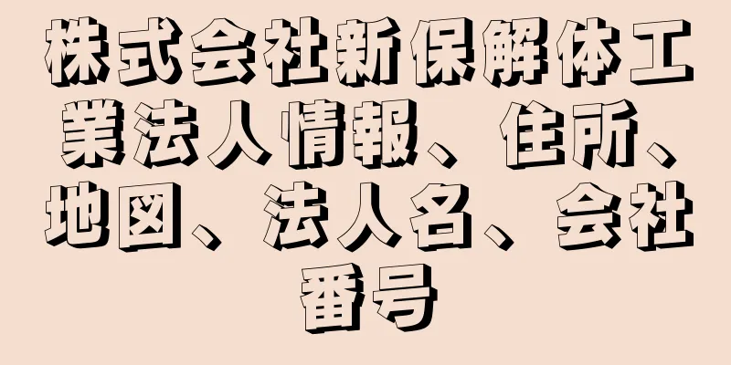 株式会社新保解体工業法人情報、住所、地図、法人名、会社番号