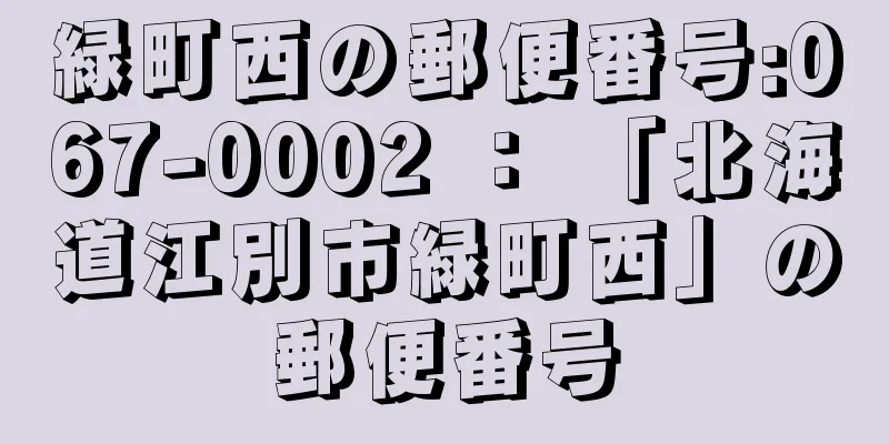 緑町西の郵便番号:067-0002 ： 「北海道江別市緑町西」の郵便番号