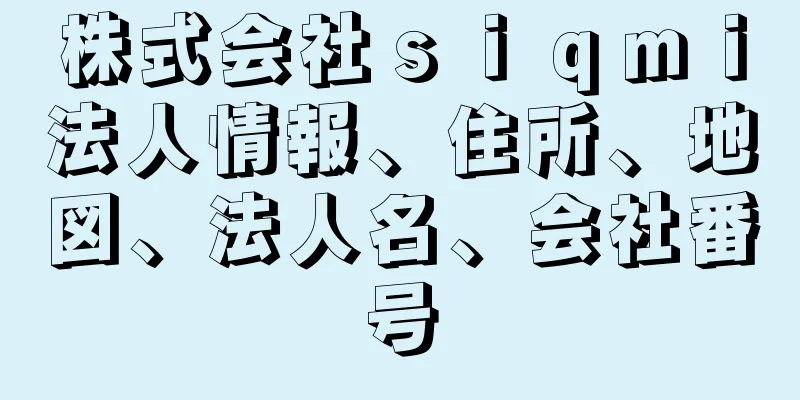 株式会社ｓｉｑｍｉ法人情報、住所、地図、法人名、会社番号