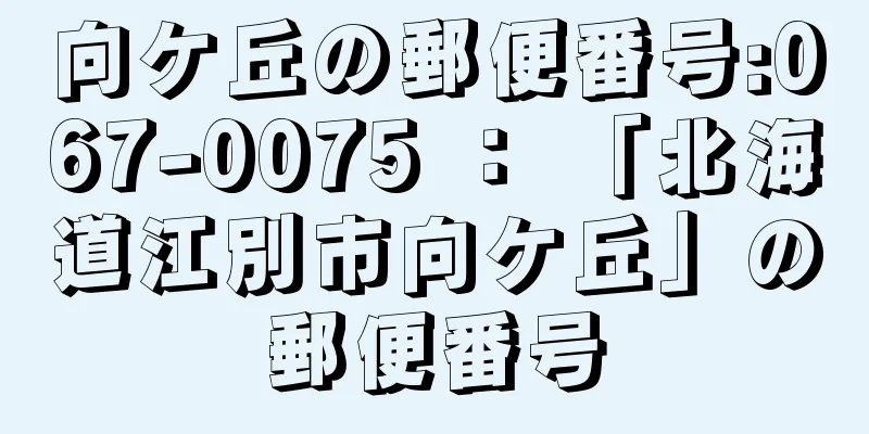 向ケ丘の郵便番号:067-0075 ： 「北海道江別市向ケ丘」の郵便番号