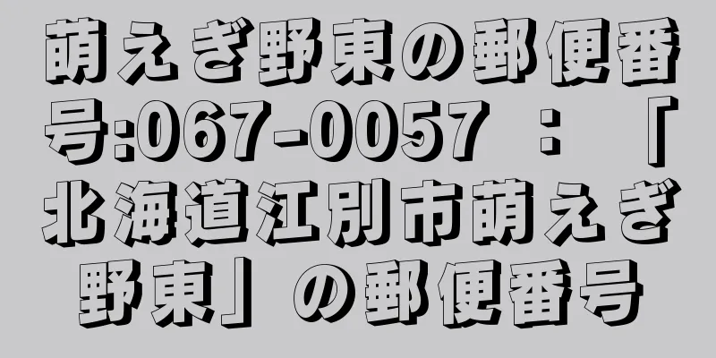 萌えぎ野東の郵便番号:067-0057 ： 「北海道江別市萌えぎ野東」の郵便番号