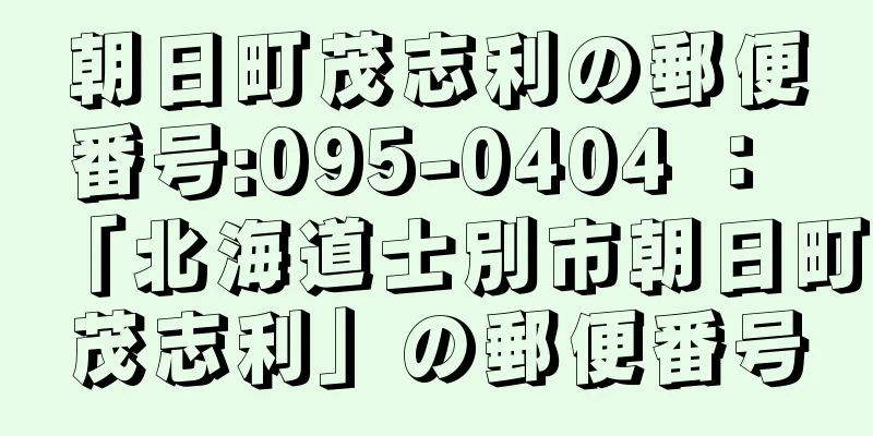 朝日町茂志利の郵便番号:095-0404 ： 「北海道士別市朝日町茂志利」の郵便番号