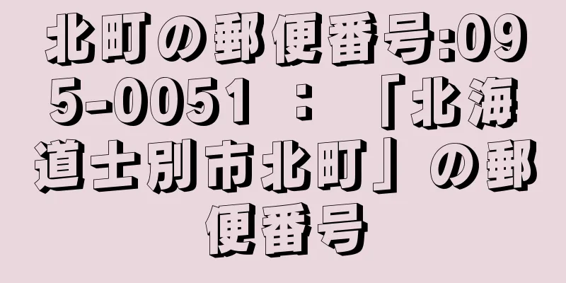 北町の郵便番号:095-0051 ： 「北海道士別市北町」の郵便番号