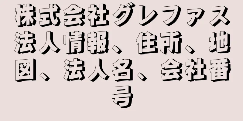 株式会社グレファス法人情報、住所、地図、法人名、会社番号