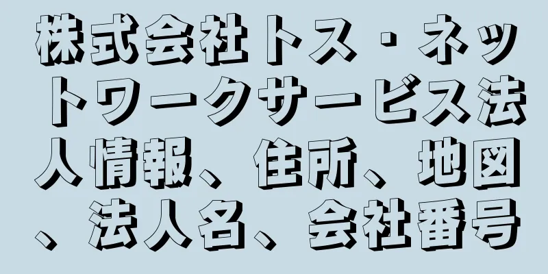 株式会社トス・ネットワークサービス法人情報、住所、地図、法人名、会社番号