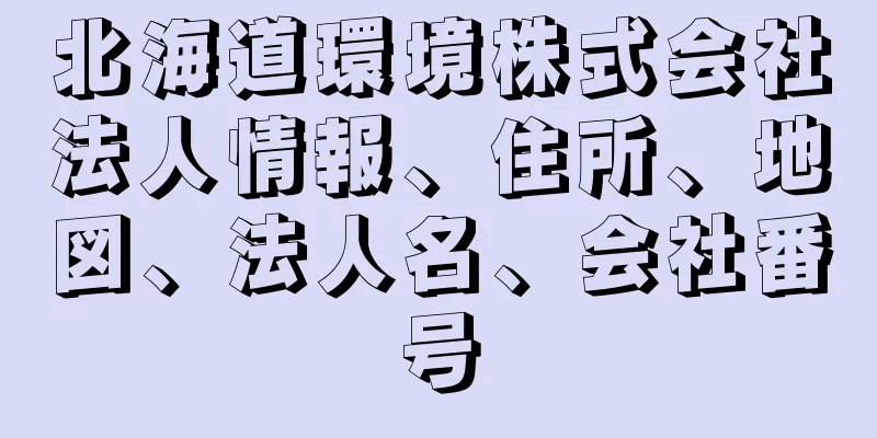 北海道環境株式会社法人情報、住所、地図、法人名、会社番号