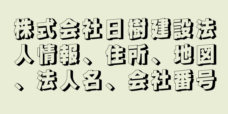 株式会社日樹建設法人情報、住所、地図、法人名、会社番号