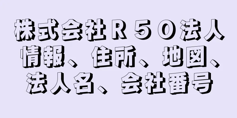 株式会社Ｒ５０法人情報、住所、地図、法人名、会社番号