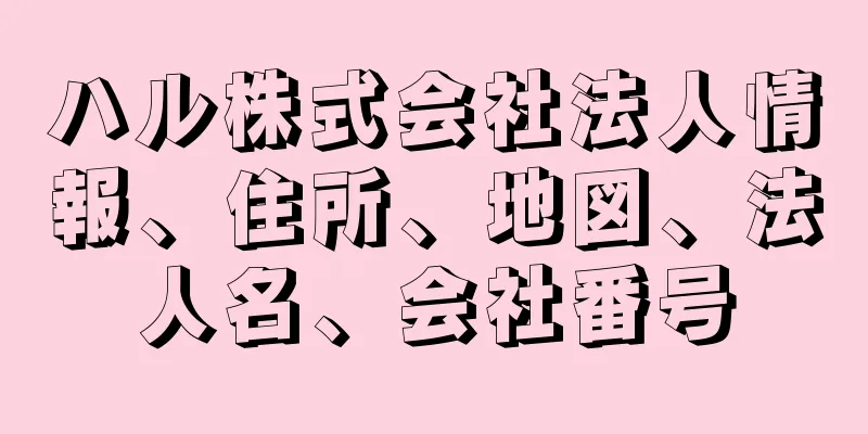 ハル株式会社法人情報、住所、地図、法人名、会社番号