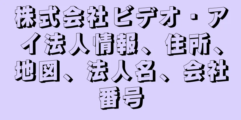 株式会社ビデオ・アイ法人情報、住所、地図、法人名、会社番号