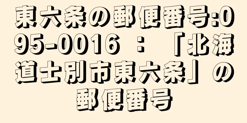 東六条の郵便番号:095-0016 ： 「北海道士別市東六条」の郵便番号