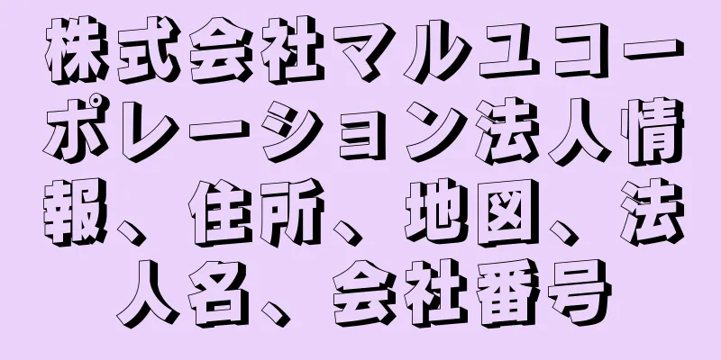 株式会社マルユコーポレーション法人情報、住所、地図、法人名、会社番号