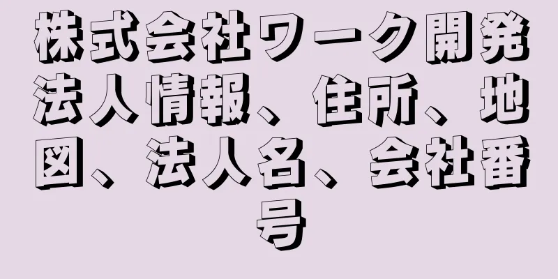 株式会社ワーク開発法人情報、住所、地図、法人名、会社番号