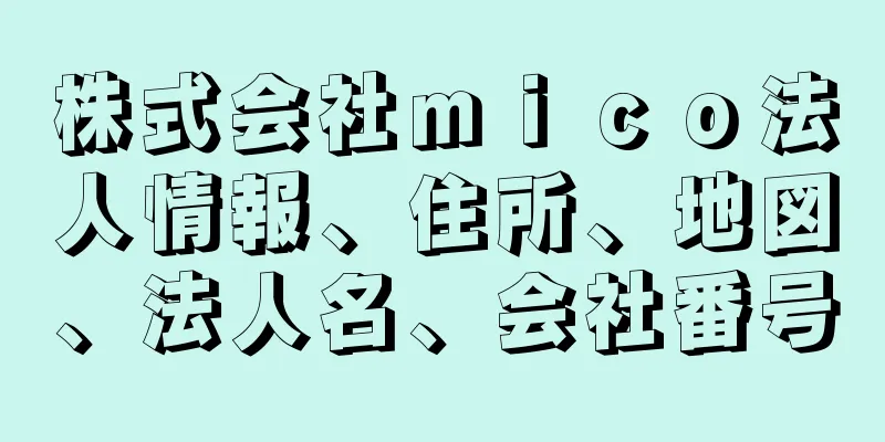 株式会社ｍｉｃｏ法人情報、住所、地図、法人名、会社番号