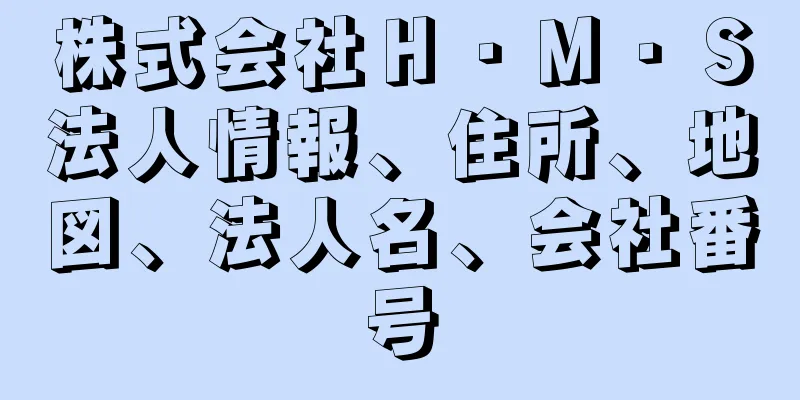 株式会社Ｈ・Ｍ・Ｓ法人情報、住所、地図、法人名、会社番号