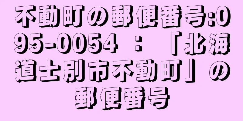 不動町の郵便番号:095-0054 ： 「北海道士別市不動町」の郵便番号