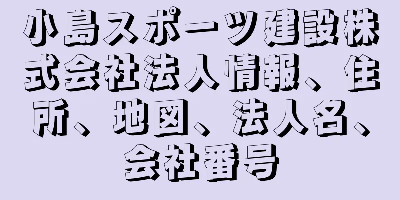 小島スポーツ建設株式会社法人情報、住所、地図、法人名、会社番号