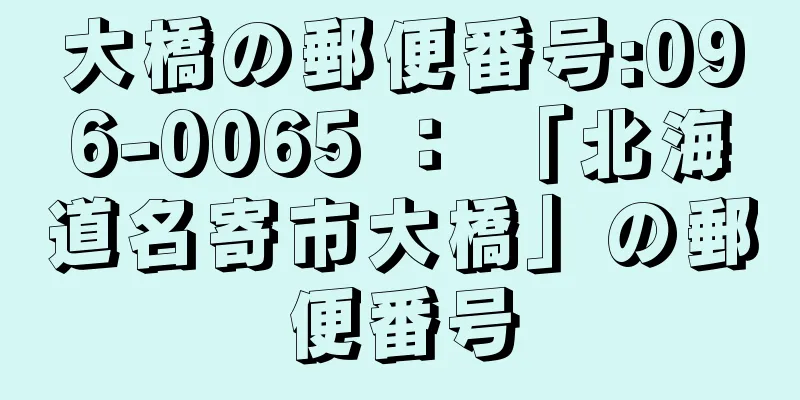 大橋の郵便番号:096-0065 ： 「北海道名寄市大橋」の郵便番号