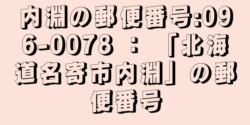 内淵の郵便番号:096-0078 ： 「北海道名寄市内淵」の郵便番号