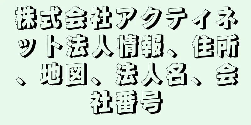 株式会社アクティネット法人情報、住所、地図、法人名、会社番号