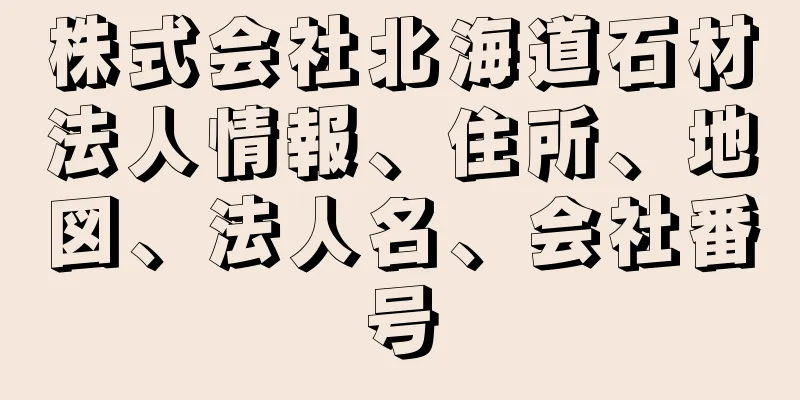 株式会社北海道石材法人情報、住所、地図、法人名、会社番号