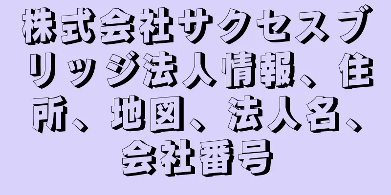 株式会社サクセスブリッジ法人情報、住所、地図、法人名、会社番号