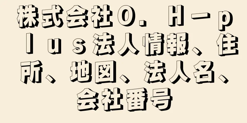 株式会社Ｏ．Ｈ－ｐｌｕｓ法人情報、住所、地図、法人名、会社番号