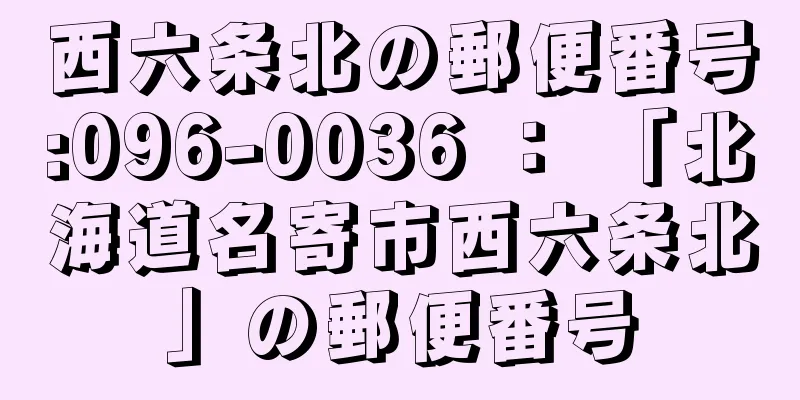 西六条北の郵便番号:096-0036 ： 「北海道名寄市西六条北」の郵便番号