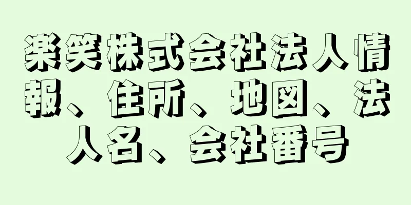 楽笑株式会社法人情報、住所、地図、法人名、会社番号