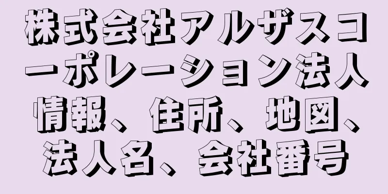 株式会社アルザスコーポレーション法人情報、住所、地図、法人名、会社番号