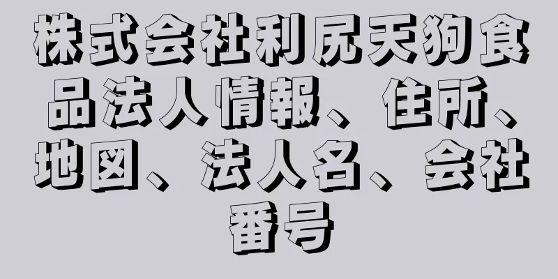 株式会社利尻天狗食品法人情報、住所、地図、法人名、会社番号