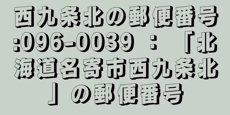 西九条北の郵便番号:096-0039 ： 「北海道名寄市西九条北」の郵便番号