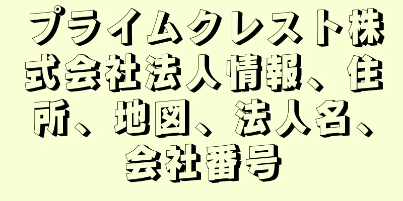 プライムクレスト株式会社法人情報、住所、地図、法人名、会社番号