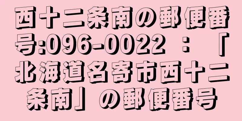 西十二条南の郵便番号:096-0022 ： 「北海道名寄市西十二条南」の郵便番号