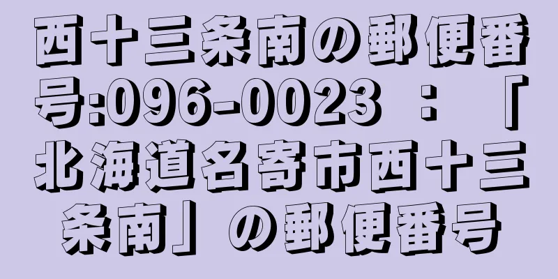 西十三条南の郵便番号:096-0023 ： 「北海道名寄市西十三条南」の郵便番号