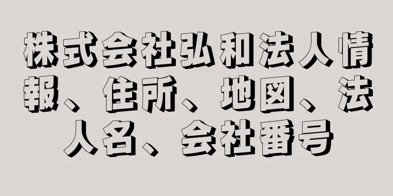 株式会社弘和法人情報、住所、地図、法人名、会社番号