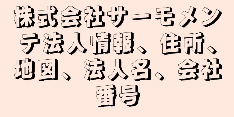 株式会社サーモメンテ法人情報、住所、地図、法人名、会社番号