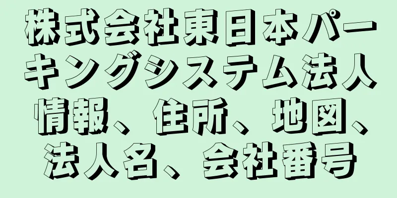 株式会社東日本パーキングシステム法人情報、住所、地図、法人名、会社番号