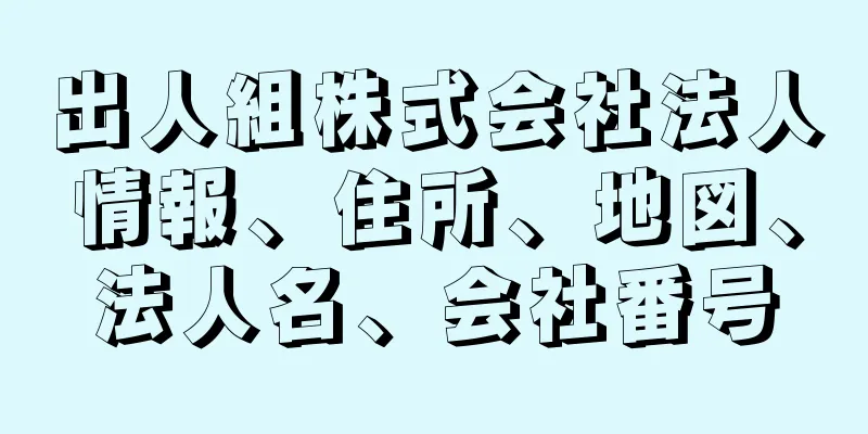 出人組株式会社法人情報、住所、地図、法人名、会社番号